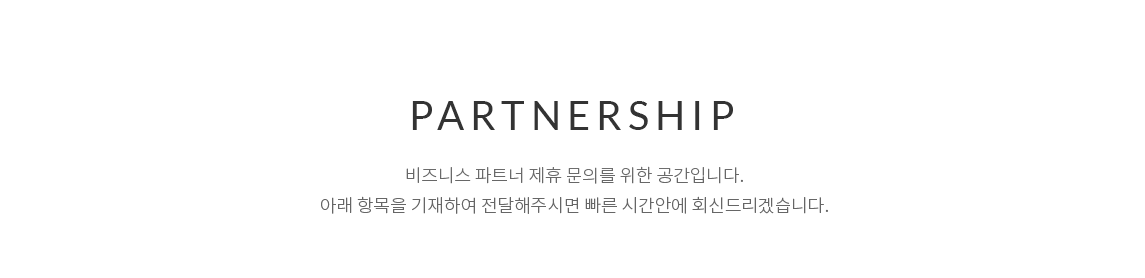 Partnership - 비즈니스 파트너 제휴 문의를 위한 공간입니다. 아래 항목을 기재하여 전달해주시면 빠른 시간안에 회신 드리겠습니다.